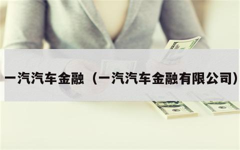 一汽汽车金融（一汽汽车金融有限公司）