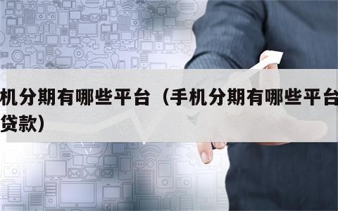 手机分期有哪些平台（手机分期有哪些平台可以贷款）
