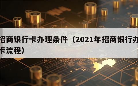 招商银行卡办理条件（2021年招商银行办卡流程）