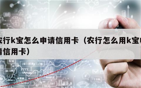 农行k宝怎么申请信用卡（农行怎么用k宝申请信用卡）