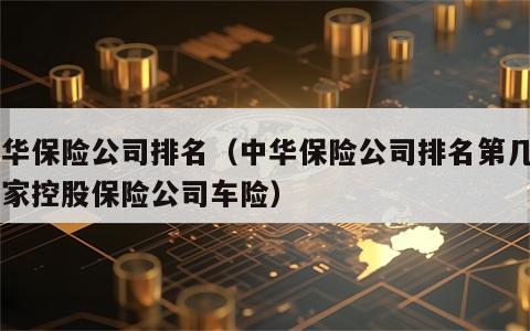 中华保险公司排名（中华保险公司排名第几名国家控股保险公司车险）