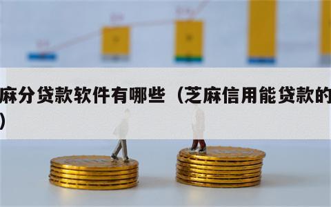 芝麻分贷款软件有哪些（芝麻信用能贷款的软件）