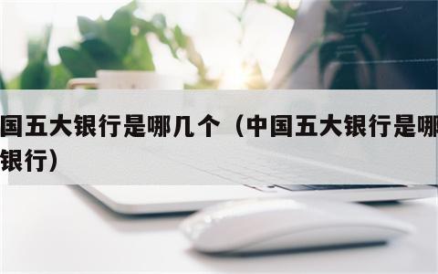 中国五大银行是哪几个（中国五大银行是哪几个银行）