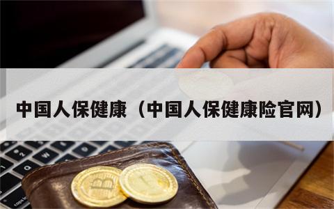 中国人保健康（中国人保健康险官网）