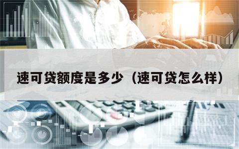 速可贷额度是多少（速可贷怎么样）