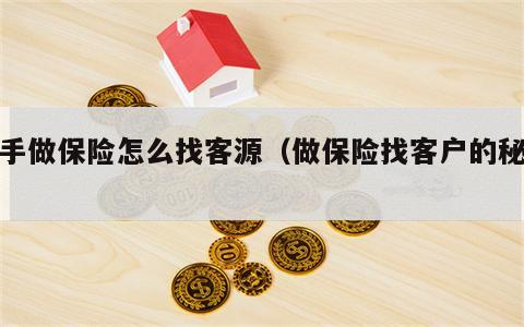 新手做保险怎么找客源（做保险找客户的秘诀）