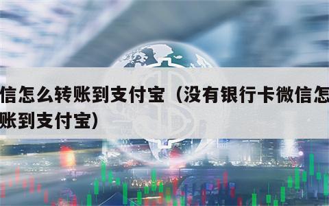微信怎么转账到支付宝（没有银行卡微信怎么转账到支付宝）