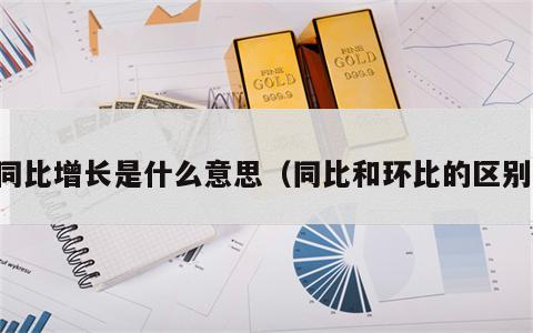 同比增长是什么意思（同比和环比的区别）