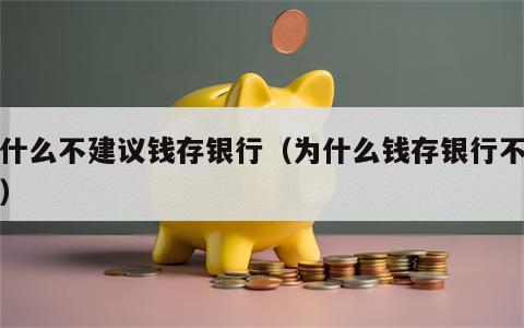 为什么不建议钱存银行（为什么钱存银行不划算）