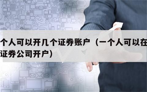 一个人可以开几个证券账户（一个人可以在几个证券公司开户）