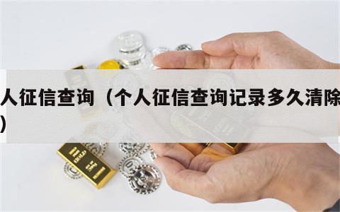 个人征信查询（个人征信查询记录多久清除一次）