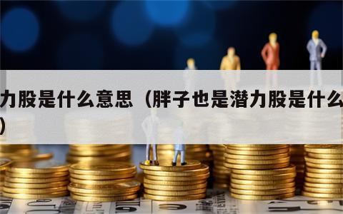 潜力股是什么意思（胖子也是潜力股是什么意思）