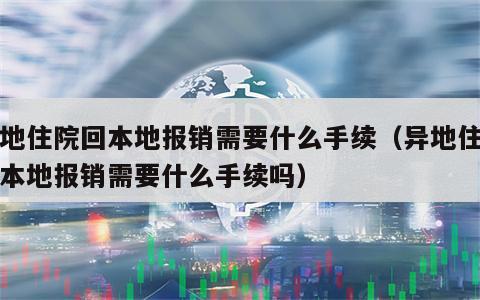 异地住院回本地报销需要什么手续（异地住院回本地报销需要什么手续吗）