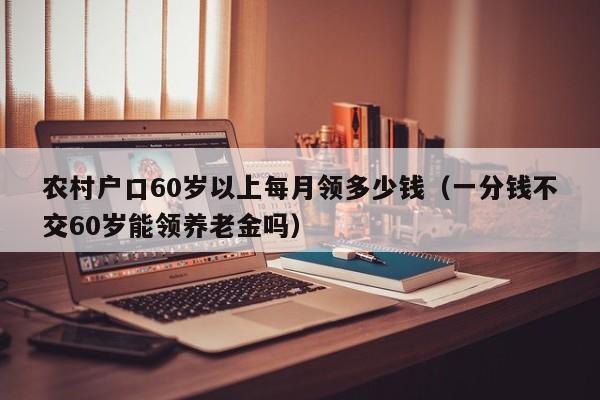 农村户口60岁以上每月领多少钱（一分钱不交60岁能领养老金吗）