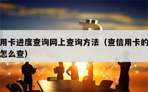 信用卡进度查询网上查询方法（查信用卡的进度怎么查）