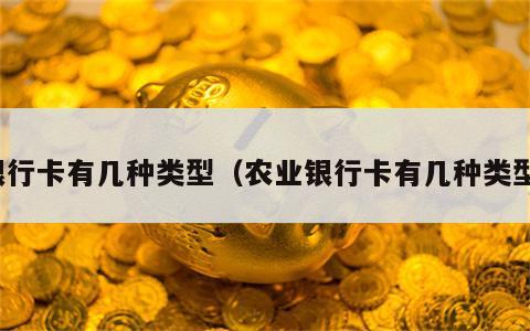 银行卡有几种类型（农业银行卡有几种类型）