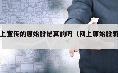 网上宣传的原始股是真的吗（网上原始股骗局）