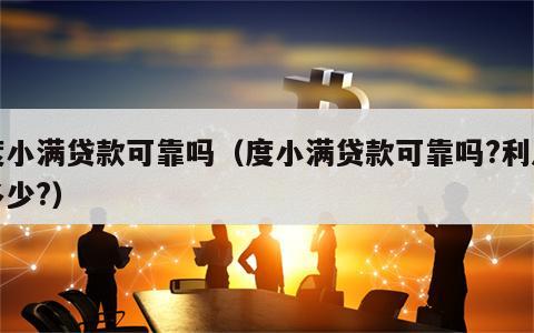 度小满贷款可靠吗（度小满贷款可靠吗?利息多少?）