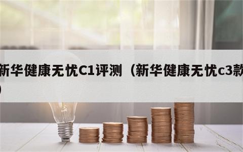 新华健康无忧C1评测（新华健康无忧c3款）