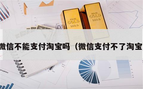 微信不能支付淘宝吗（微信支付不了淘宝）