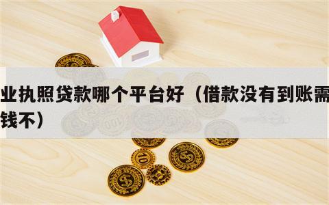 营业执照贷款哪个平台好（借款没有到账需要还钱不）