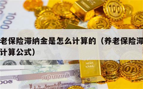 养老保险滞纳金是怎么计算的（养老保险滞纳金计算公式）
