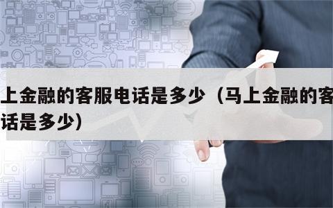 马上金融的客服电话是多少（马上金融的客户电话是多少）