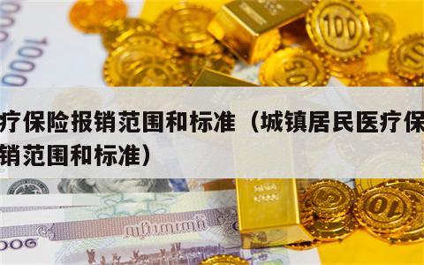 医疗保险报销范围和标准（城镇居民医疗保险报销范围和标准）