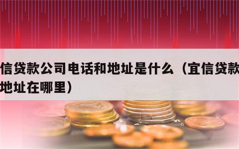 宜信贷款公司电话和地址是什么（宜信贷款公司地址在哪里）