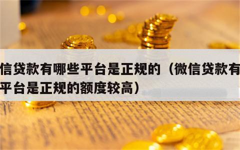 微信贷款有哪些平台是正规的（微信贷款有哪些平台是正规的额度较高）
