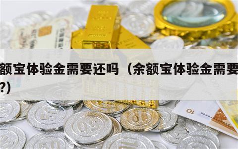 余额宝体验金需要还吗（余额宝体验金需要还吗?）