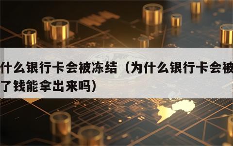 为什么银行卡会被冻结（为什么银行卡会被冻结了钱能拿出来吗）