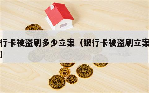 银行卡被盗刷多少立案（银行卡被盗刷立案期限）
