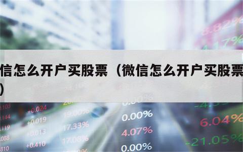 微信怎么开户买股票（微信怎么开户买股票账号）