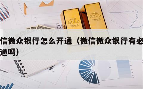 微信微众银行怎么开通（微信微众银行有必要开通吗）