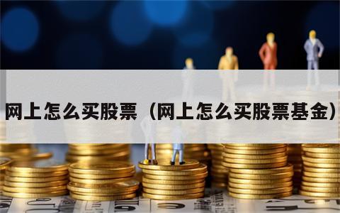网上怎么买股票（网上怎么买股票基金）