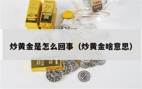 炒黄金是怎么回事（炒黄金啥意思）