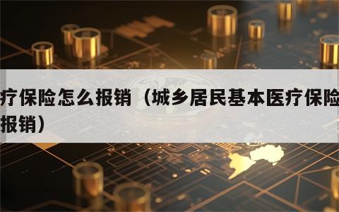 医疗保险怎么报销（城乡居民基本医疗保险怎么报销）
