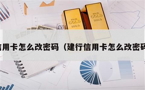 信用卡怎么改密码（建行信用卡怎么改密码）