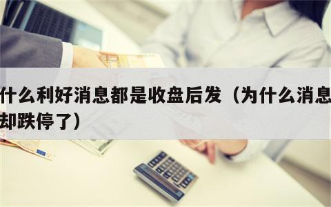为什么利好消息都是收盘后发（为什么消息利好却跌停了）