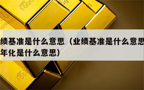 业绩基准是什么意思（业绩基准是什么意思七日年化是什么意思）
