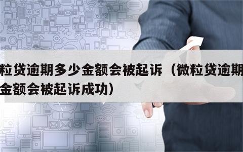 微粒贷逾期多少金额会被起诉（微粒贷逾期多少金额会被起诉成功）