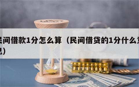 民间借款1分怎么算（民间借贷的1分什么意思）