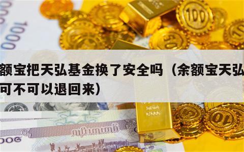 余额宝把天弘基金换了安全吗（余额宝天弘基金可不可以退回来）