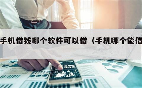 用手机借钱哪个软件可以借（手机哪个能借钱）