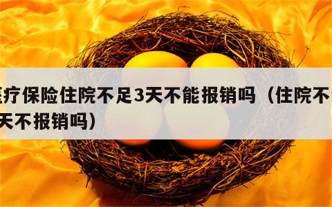 医疗保险住院不足3天不能报销吗（住院不满3天不报销吗）