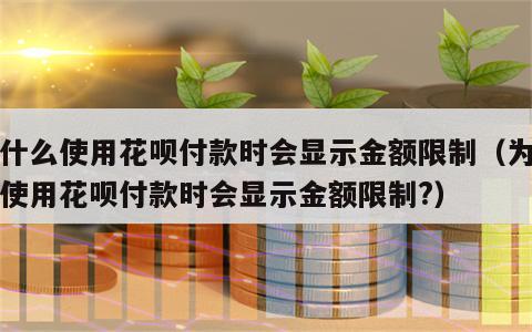 为什么使用花呗付款时会显示金额限制（为什么使用花呗付款时会显示金额限制?）