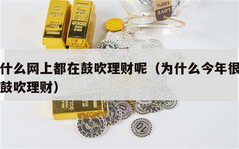 为什么网上都在鼓吹理财呢（为什么今年很多人鼓吹理财）