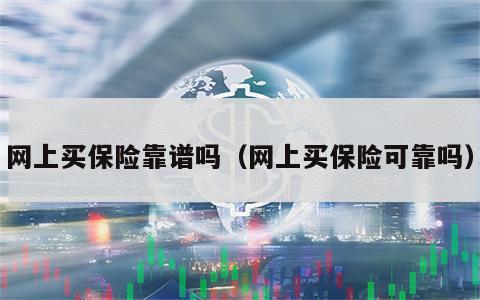 网上买保险靠谱吗（网上买保险可靠吗）