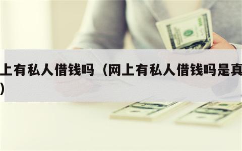 网上有私人借钱吗（网上有私人借钱吗是真的吗）